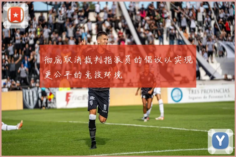 彻底取消裁判指派员的倡议以实现更公平的竞技环境