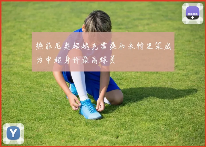 热菲尼奥超越克雷桑和米特里策成为中超身价最高球员
