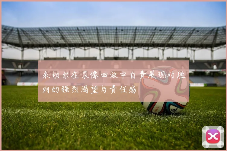 米切尔在录像回放中自责展现对胜利的强烈渴望与责任感