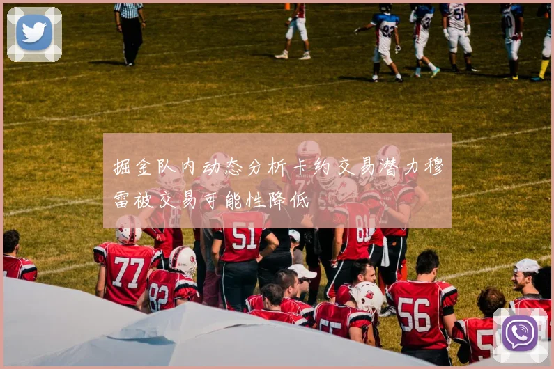 掘金队内动态分析卡约交易潜力穆雷被交易可能性降低