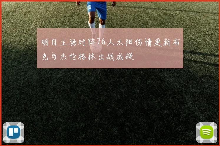 明日主场对阵76人太阳伤情更新布克与杰伦格林出战成疑