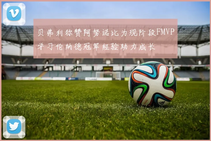 贝弗利称赞阿努诺比为现阶段FMVP学习伦纳德冠军经验助力成长