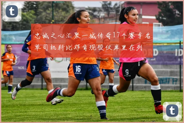 忠诚之心汇聚一城传奇17个赛季名单司机科比邓肯现役仅库里在列