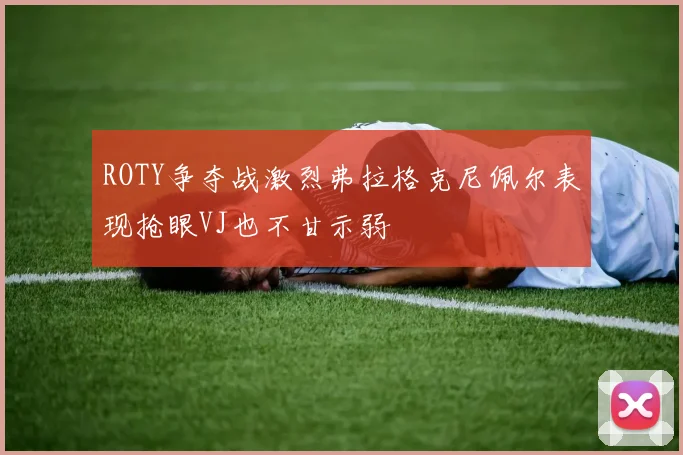 ROTY争夺战激烈弗拉格克尼佩尔表现抢眼VJ也不甘示弱