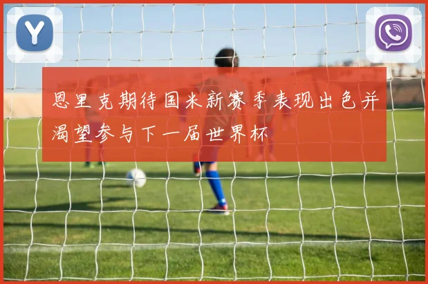 恩里克期待国米新赛季表现出色并渴望参与下一届世界杯