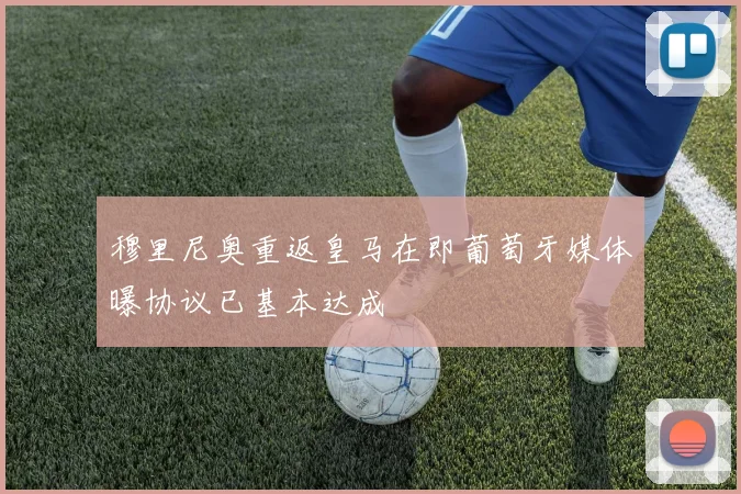 穆里尼奥重返皇马在即葡萄牙媒体曝协议已基本达成